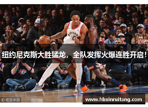 纽约尼克斯大胜猛龙，全队发挥火爆连胜开启！