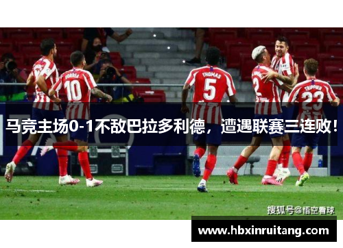 马竞主场0-1不敌巴拉多利德，遭遇联赛三连败！
