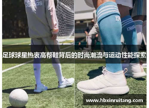 足球球星热衷高帮鞋背后的时尚潮流与运动性能探索
