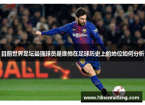 目前世界足坛最强球员是谁他在足球历史上的地位如何分析