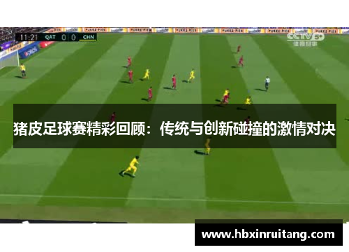 猪皮足球赛精彩回顾：传统与创新碰撞的激情对决
