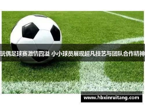 玩偶足球赛激情四溢 小小球员展现超凡技艺与团队合作精神