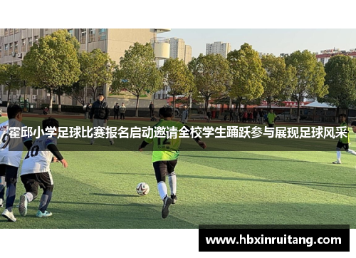霍邱小学足球比赛报名启动邀请全校学生踊跃参与展现足球风采