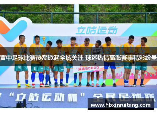 晋中足球比赛热潮掀起全城关注 球迷热情高涨赛事精彩纷呈